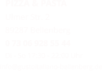 PIZZA & PASTA Ulmer Str. 2 89287 Bellenberg 0 73 06 928 55 44 Di - So 17:30 - 22:00 Uhr info@gustoitaliano-bellenberg.de